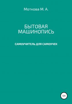 Книга "Бытовая машинопись. Самоучитель для самоучек (на авторских выдумках и материалах)" – Мария Моткова, 2019