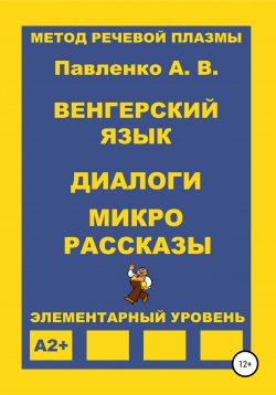 Книга "Венгерский язык. Диалоги и микрорассказы. Элементарный уровень А2+" – Александр Павленко, 2019