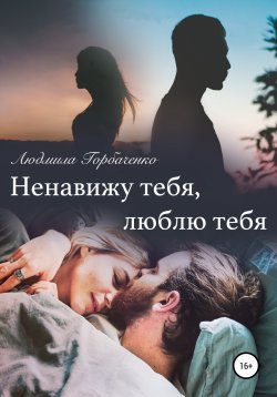 Книга "Ненавижу тебя, Люблю тебя" – Людмила Горбаченко, 2019