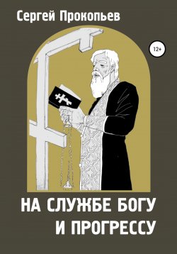 Книга "На службе Богу и прогрессу" – Сергей ПРОКОПЬЕВ, 2018