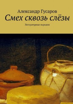 Книга "Смех сквозь слёзы. Литературные пародии" – Александр Гусаров