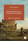 Новая хронология Римской империи. Книга 3 (Палеев Игорь, 2019)