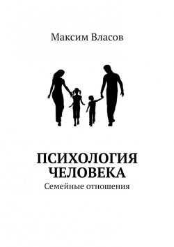 Книга "Психология человека. Семейные отношения" – Максим Власов