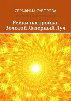 Книга "Рейки настройка. Золотой Лазерный Луч" – Серафима Суворова