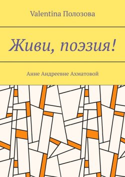 Книга "Живи, поэзия! Анне Андреевне Ахматовой" – Valentina Полозова