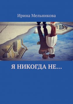 Книга "Я никогда не…" – Ирина Мельникова