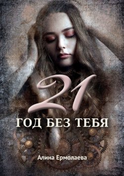 Книга "21 год без тебя" – Алина Ермолаева