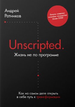 Книга "Unscripted. Жизнь не по программе. Как на самом деле открыть в себе путь к трансформации" – Андрей Ратников, Андрей Ратников