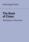 The Book of Chaos. Эзотерика и Политика (Александр Попов)