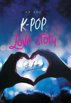 Книга "K-Pop. Love Story. На виду у миллионов" {K-POP. Лучшие книги для ARMY} – Аэ-Юнг, 2019