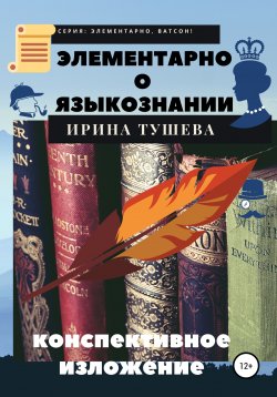 Книга "Элементарно о языкознании. Конспективное изложение" {Элементарно!} – Ирина Тушева, 2020
