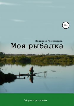 Книга "Моя рыбалка. Сборник рассказов" – Владимир Чистополов, 2020