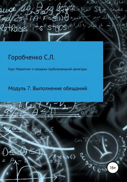 Книга "Курс «Маркетинг и продажи трубопроводной арматуры». Модуль 7. Выполнение обещаний" – Станислав Горобченко, 2020