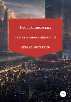 Книга "Сказка о юном сыщике – VI" – Игорь Шиповских, 2020