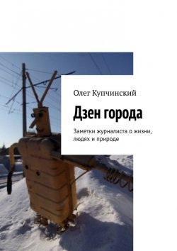 Книга "Дзен города. Заметки журналиста о жизни, людях и природе" – Олег Купчинский