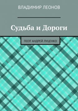 Книга "Судьба и Дороги. Поэт Андрей Луценко" – Владимир Леонов