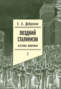 Поздний сталинизм: Эстетика политики. Том 2 (Евгений Добренко, 2020)