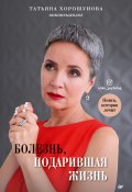Болезнь, подарившая жизнь / Книга, которая лечит (Татьяна Хорошунова, 2020)