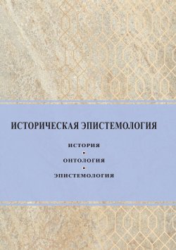 Книга "Историческая эпистемология. История, онтология, эпистемология" – Сборник, 2019