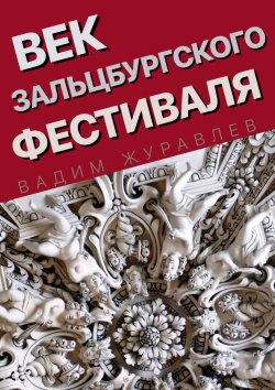 Книга "Век Зальцбургского фестиваля" – Вадим Журавлев, 2021