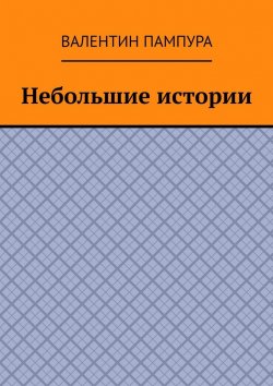 Книга "Небольшие истории" – Валентин Пампура