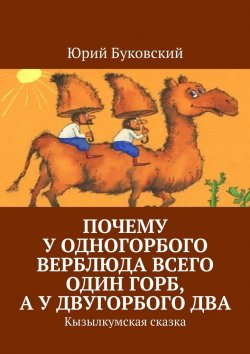 Книга "Почему у одногорбого верблюда всего один горб, а у двугорбого два. Кызылкумская сказка" – Юрий Буковский