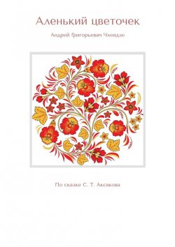 Книга "Аленький цветочек. По сказке С. Т. Аксакова" – Андрей Чхеидзе
