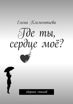 Книга "Где ты, сердце моё? Сборник стихов" – Елена Клементьева