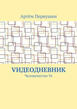 Книга "Vидеодневник. Человечество Vs" – Артём Первушин, Лика Фезэр