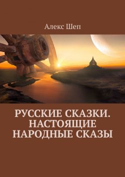 Книга "Русские сказки. Настоящие народные сказы" – Алекс Шеп