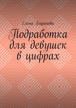 Книга "Подработка для девушек в цифрах" – Елена Баранова