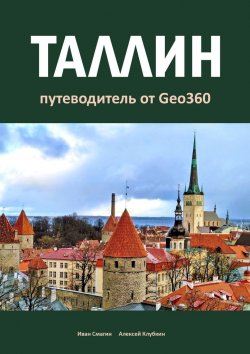 Книга "Таллин. Путеводитель от Geo360" – Иван Смагин, Алексей Клубкин