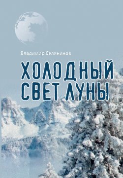 Книга "Холодный свет луны / Рассказы, повести, роман" – Владимир Селянинов, 2016