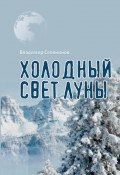 Холодный свет луны / Рассказы, повести, роман (Владимир Селянинов, 2016)