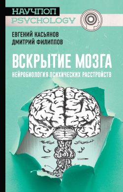 Книга "Вскрытие мозга: нейробиология психических расстройств" {Научпоп-Psychology} – Дмитрий Филиппов, Евгений Касьянов, 2020