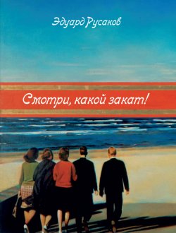 Книга "Смотри, какой закат! / Повести и рассказы" – Эдуард Русаков, 2017