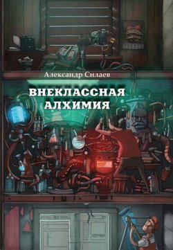 Книга "Внеклассная алхимия" – Александр Силаев, 2016