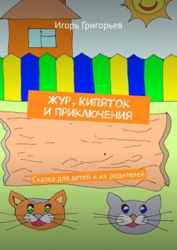 Книга "Жур, Кипяток и приключения. Сказка для детей и их родителей" – Игорь Григорьев