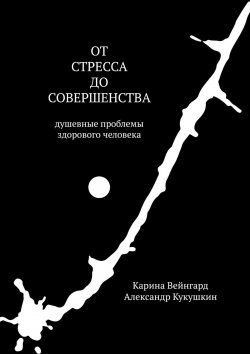 Книга "От стресса до совершенства. Душевные проблемы здорового человека" – Александр Кукушкин, Карина Вейнгард