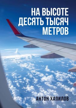 Книга "На высоте десять тысяч метров" – Антон Хапилов, Антон Хапилов