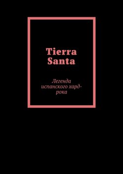 Книга "Tierra Santa. Легенда испанского хард-рока" – Елена Тяжеляк, Елена Калистка