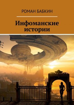 Книга "Инфоманские истории. Научно-фантастические рассказы" – Роман Бабкин