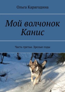 Книга "Мой волчонок Канис. Часть третья. Зрелые годы" – Ольга Карагодина