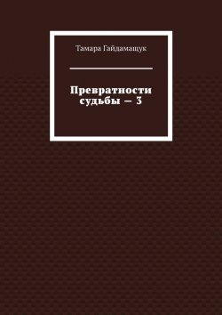 Книга "Превратности судьбы – 3" – Тамара Гайдамащук