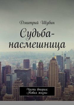 Книга "Судьба-насмешница. Часть вторая: Новая жизнь" – Дмитрий Шубин