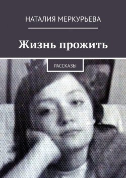 Книга "Жизнь прожить. Рассказы" – Наталия Меркурьева
