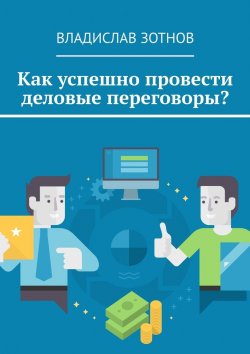 Книга "Как успешно провести деловые переговоры?" – Владислав Зотнов