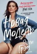 Книга "Эшли Грэм. Новая модель. Автобиография самой известной модели plus size" (Эшли Грэм, 2017)