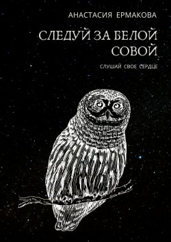 Книга "Следуй за белой совой. Слушай своё сердце" – Паула Стоун, Анастасия Ермакова
