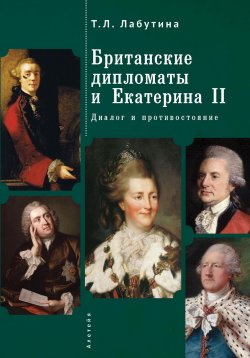 Книга "Британские дипломаты и Екатерина II. Диалог и противостояние" – Татьяна Лабутина